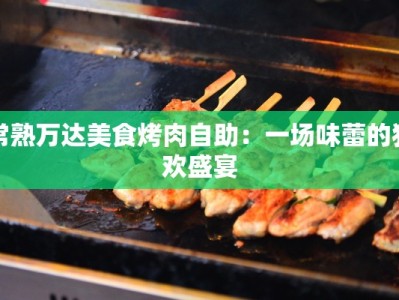 常熟万达美食烤肉自助：一场味蕾的狂欢盛宴