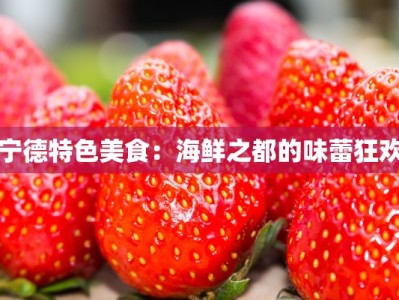 宁德特色美食：海鲜之都的味蕾狂欢