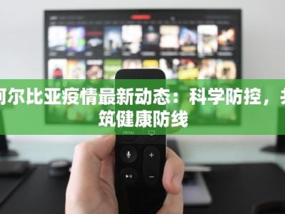 阿尔比亚疫情最新动态：科学防控，共筑健康防线