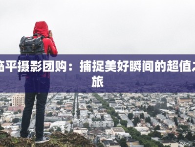 临平摄影团购：捕捉美好瞬间的超值之旅