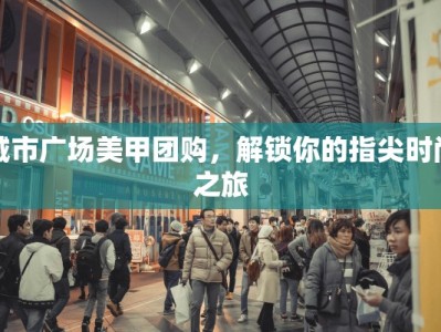 城市广场美甲团购，解锁你的指尖时尚之旅