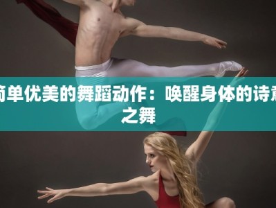 简单优美的舞蹈动作：唤醒身体的诗意之舞