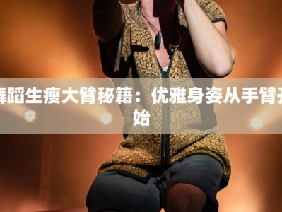 舞蹈生瘦大臂秘籍：优雅身姿从手臂开始