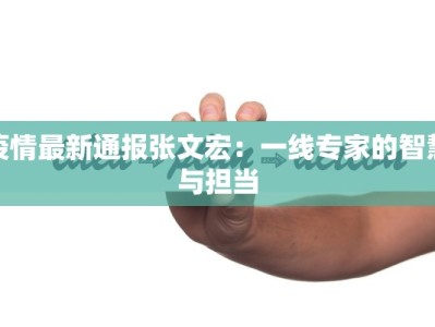 疫情最新通报张文宏：一线专家的智慧与担当