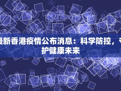 最新香港疫情公布消息：科学防控，守护健康未来
