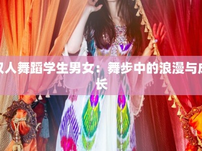 双人舞蹈学生男女：舞步中的浪漫与成长