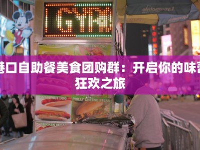 港口自助餐美食团购群：开启你的味蕾狂欢之旅