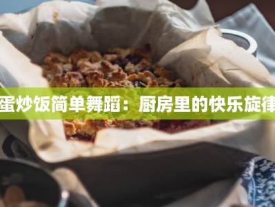 蛋炒饭简单舞蹈：厨房里的快乐旋律