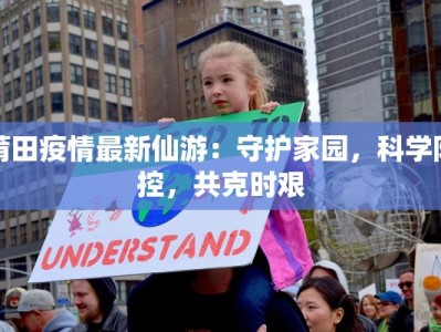 莆田疫情最新仙游：守护家园，科学防控，共克时艰