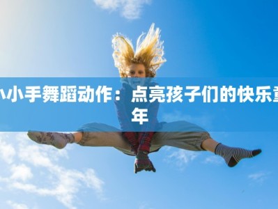 小小手舞蹈动作：点亮孩子们的快乐童年