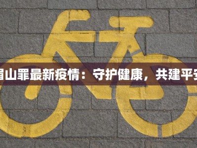眉山罪最新疫情：守护健康，共建平安