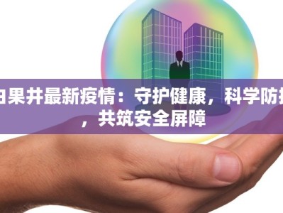 白果井最新疫情：守护健康，科学防控，共筑安全屏障