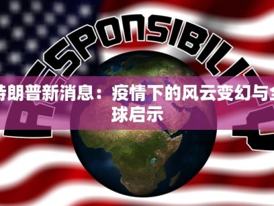 特朗普新消息：疫情下的风云变幻与全球启示
