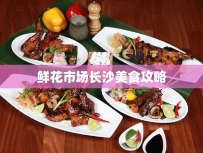 鲜花市场长沙美食攻略