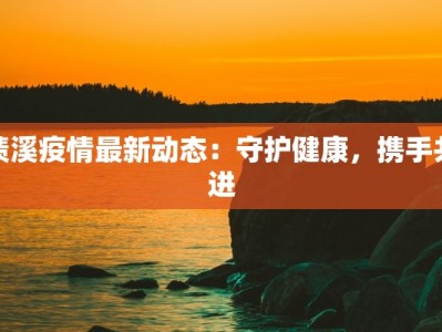 绩溪疫情最新动态：守护健康，携手共进