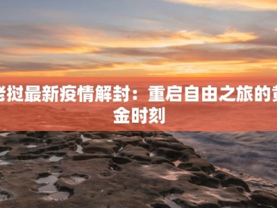 老挝最新疫情解封：重启自由之旅的黄金时刻