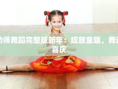幼师舞蹈完整版新年：绽放童趣，舞动喜庆