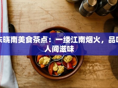 东晓南美食茶点：一缕江南烟火，品味人间滋味