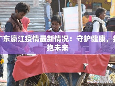 广东濠江疫情最新情况：守护健康，拥抱未来