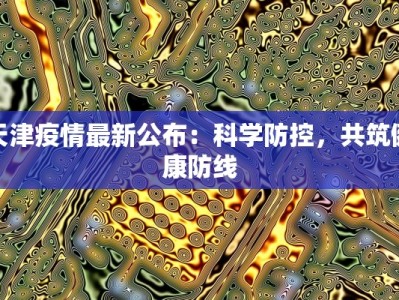 天津疫情最新公布：科学防控，共筑健康防线