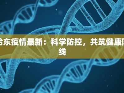 哈东疫情最新：科学防控，共筑健康防线