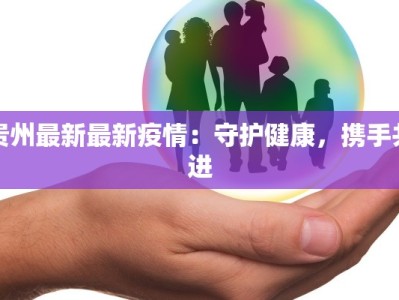 贵州最新最新疫情：守护健康，携手共进