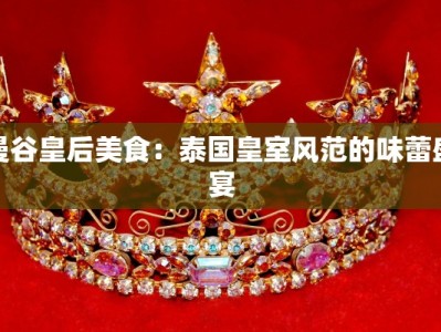曼谷皇后美食：泰国皇室风范的味蕾盛宴