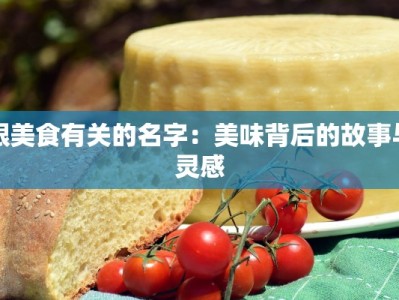 跟美食有关的名字：美味背后的故事与灵感
