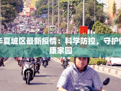 华夏城区最新疫情：科学防控，守护健康家园
