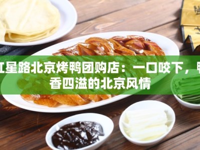 红星路北京烤鸭团购店：一口咬下，鸭香四溢的北京风情
