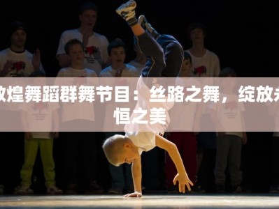 敦煌舞蹈群舞节目：丝路之舞，绽放永恒之美