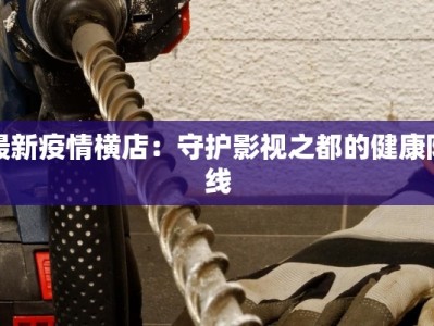 最新疫情横店：守护影视之都的健康防线