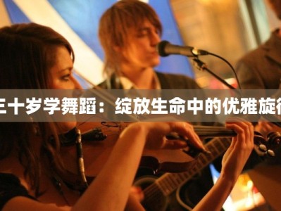 三十岁学舞蹈：绽放生命中的优雅旋律