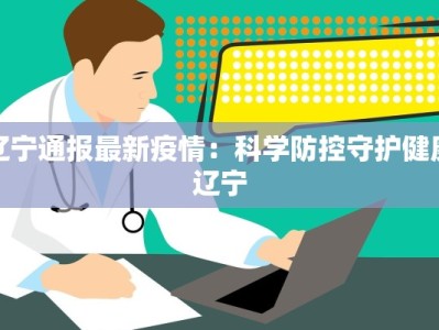 辽宁通报最新疫情：科学防控守护健康辽宁