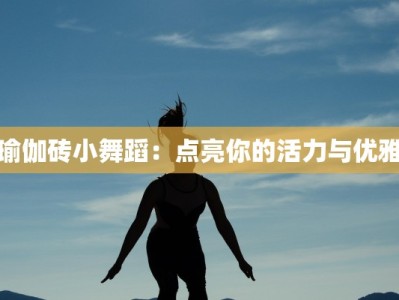 瑜伽砖小舞蹈：点亮你的活力与优雅
