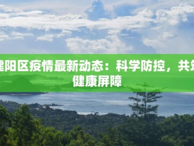 建阳区疫情最新动态：科学防控，共筑健康屏障