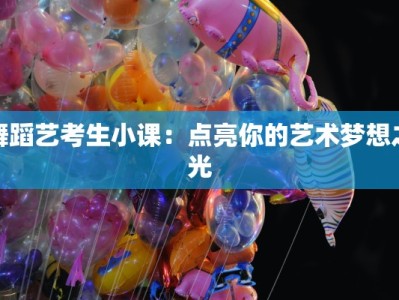 舞蹈艺考生小课：点亮你的艺术梦想之光