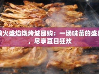鸿火盛焰烧烤城团购：一场味蕾的盛宴，尽享夏日狂欢