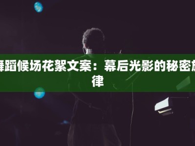 舞蹈候场花絮文案：幕后光影的秘密旋律