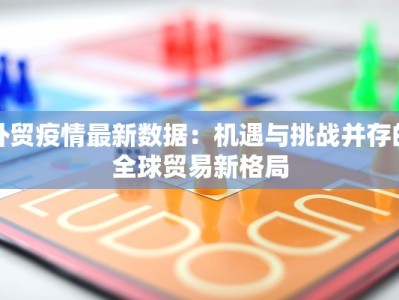 外贸疫情最新数据：机遇与挑战并存的全球贸易新格局