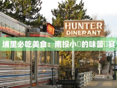 埔里必吃美食：南投小鎮的味蕾饗宴