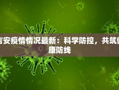 吉安疫情情况最新：科学防控，共筑健康防线