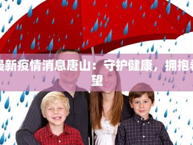 最新疫情消息唐山：守护健康，拥抱希望