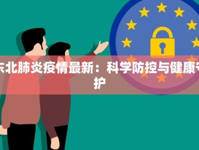 东北肺炎疫情最新：科学防控与健康守护