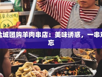 盐城团购羊肉串店：美味诱惑，一串难忘