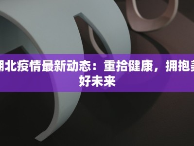 湖北疫情最新动态：重拾健康，拥抱美好未来
