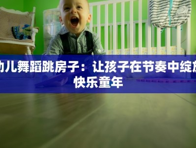 幼儿舞蹈跳房子：让孩子在节奏中绽放快乐童年