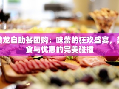 黄龙自助餐团购：味蕾的狂欢盛宴，美食与优惠的完美碰撞
