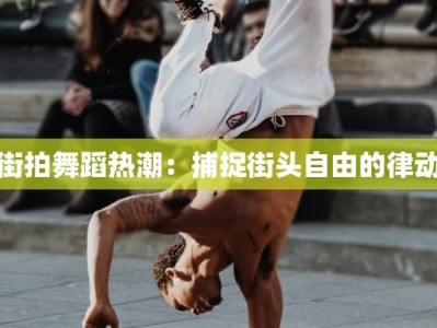 街拍舞蹈热潮：捕捉街头自由的律动