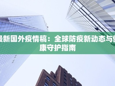 最新国外疫情稿：全球防疫新动态与健康守护指南